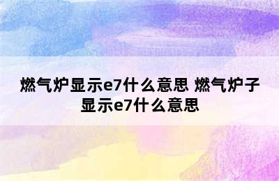 燃气炉显示e7什么意思 燃气炉子显示e7什么意思